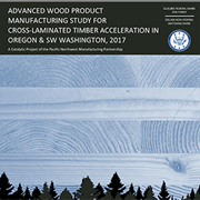 Cover image of Advanced Wood Product Manufacturing Study for Cross-Laminated Timber Acceleration in Oregon & SW Washington, 2017